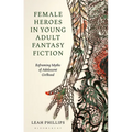 Female Heroes in Young Adult Fantasy Fiction: Reframing Myths of Adolescent Girlhood