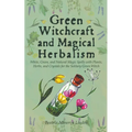 Green Witchcraft and Magical Herbalism: White, Green, and Natural Magic Spells with Plants, Herbs, and Crystals for the Solitary Green Witch