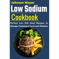 Low Sodium Cookbook: Perfect Low Salt Meal Recipe to Manage Cholesterol Level and Diabetes