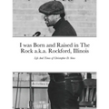 I was Born and Raised in The Rock a.k.a. Rockford, Illinois: Life And Times of Christopher D. Sims
