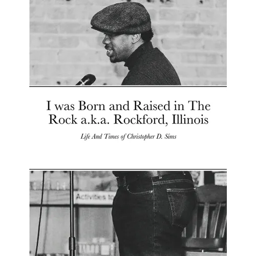 I was Born and Raised in The Rock a.k.a. Rockford, Illinois: Life And Times of Christopher D. Sims