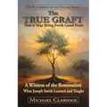 The True Graft: That it May Bring Forth Good Fruit: A Witness of the Restoration - What Joseph Smith Learned and Taught