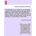 Considerations on Volcanos, the Probable Causes of the Phenomena, the Laws Which Determine Their March, the Disposition of Their Products, and Their C