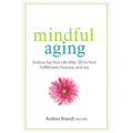 Mindful Aging: Embracing Your Life After 50 to Find Fulfillment, Purpose, and Joy