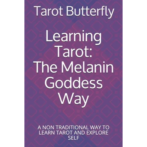 Learning Tarot: The Melanin Goddess Way: A NON TRADITIONAL WAY TO LEARN TAROT AND EXPLORE SELF