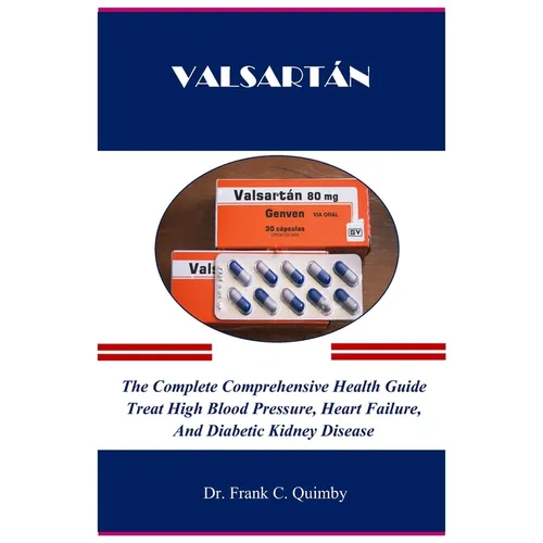 Valsartán: The Complete Comprehensive Health Guide Treat High Blood Pressure, Heart Failure, And Diabetic Kidney Disease