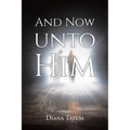 And Now Unto Him