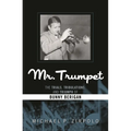 Mr. Trumpet: The Trials, Tribulations, and Triumph of Bunny Berigan