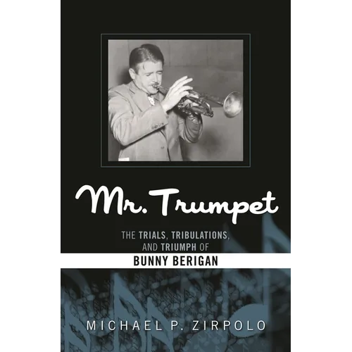 Mr. Trumpet: The Trials, Tribulations, and Triumph of Bunny Berigan