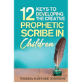 12 Keys to Developing the Creative Prophetic Scribe in Children