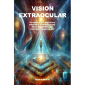 Vision Extraocular: Tecnicas y Ejercicios Fisicos y Espirituales Para Desarrollar Vision Extraocular.