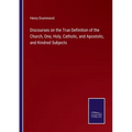 Discourses on the True Definition of the Church, One, Holy, Catholic, and Apostolic, and Kindred Subjects