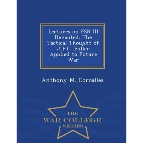 Lectures on FSR III Revisited: The Tactical Thought of J.F.C. Fuller Applied to Future War - War College Series