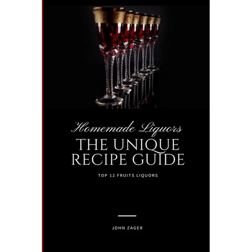 Homemade Liqueur: The Unique Recipe Guide