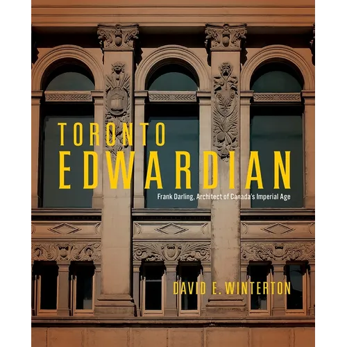 Toronto Edwardian: Frank Darling, Architect of Canada's Imperial Age
