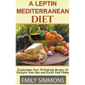 A Leptin Mediterranean Diet Exploration Over 50 Enticing Recipes To Energise Your Day and Excite Your Palate