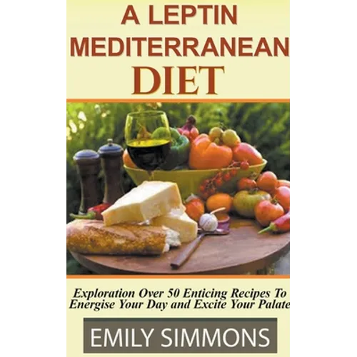 A Leptin Mediterranean Diet Exploration Over 50 Enticing Recipes To Energise Your Day and Excite Your Palate