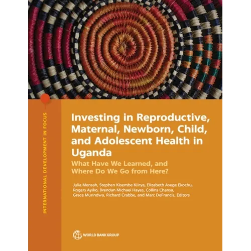 Investing in Reproductive, Maternal, Newborn, Child, and Adolescent Health in Uganda: What Have We Learned, and Where Do We Go from Here?