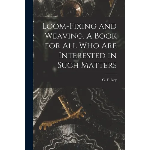 Loom-fixing and Weaving. A Book for all who are Interested in Such Matters