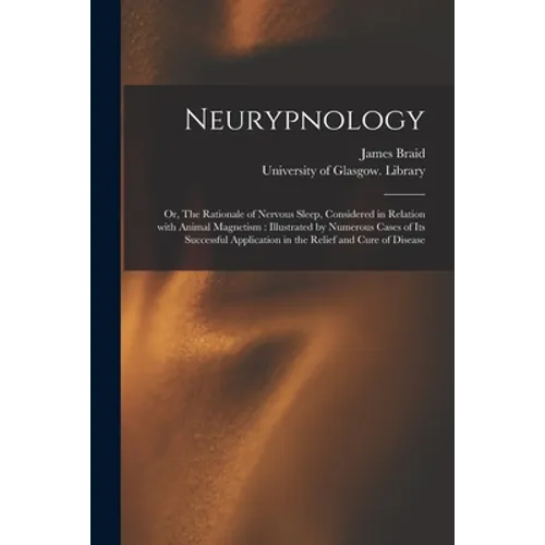 Neurypnology [electronic Resource]: or, The Rationale of Nervous Sleep, Considered in Relation With Animal Magnetism: Illustrated by Numerous Cases of