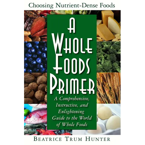 A Whole Foods Primer: A Comprehensive, Instructive, and Enlightening Guide to the World of Whole Foods