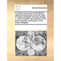 An Historical Account of the British Regiments Employed Since the Reign of Queen Elizabeth and King James I. in the Formation and Defence of the Dutch