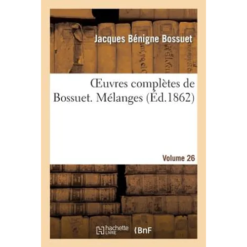 Oeuvres Complètes de Bossuet. Vol. 26 Mélanges