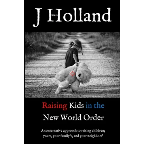 Raising Kids in the New World Order: A conservative approach to raising children; yours, your family's, and your neighbors'