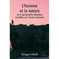 L'homme et la nature ou la géographie physique modifiée par l'action humaine