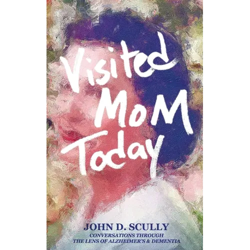 Visited Mom Today: Conversations Through the Lens of Alzheimer's and Dementia