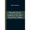 Dahcotah Life and Legends of the Sioux Around Fort Snelling