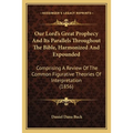Our Lord's Great Prophecy And Its Parallels Throughout The Bible, Harmonized And Expounded: Comprising A Review Of The Common Figurative Theories Of I