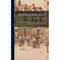 David Crockett: Scout, Small Boy, Pilgrim, Mountaineer, Soldier, Bear-hunter, and Congressman, Defender of the Alamo