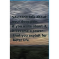 you can't talk about your deep pain. if you write about it, it became a power that you exploit for beter life.: jornal notbook