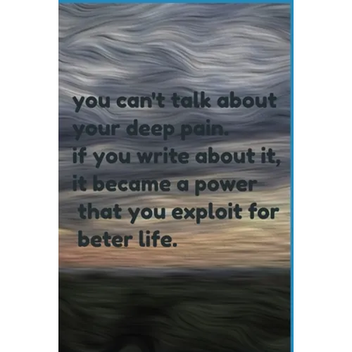you can't talk about your deep pain. if you write about it, it became a power that you exploit for beter life.: jornal notbook