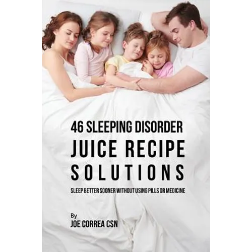 46 Sleeping Disorder Juice Recipe Solutions: Sleep Better Sooner without Using Pills or Medicine