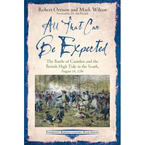 All That Can Be Expected: The Battle of Camden and the British High Tide in the South, August 16, 1780