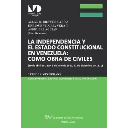 La Independencia Y El Estado Constitucional En Venezuela: COMO OBRA DE CIVILES: (19 de abril de 1810, 5 de julio de 1811, 21 de diciembre de 1811),