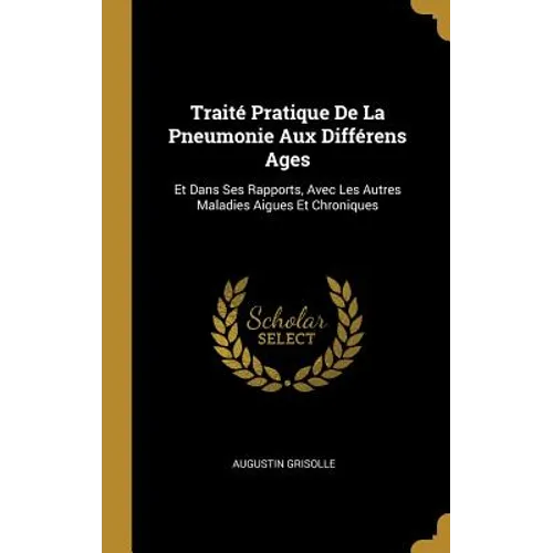 Traité Pratique De La Pneumonie Aux Différens Ages: Et Dans Ses Rapports, Avec Les Autres Maladies Aigues Et Chroniques