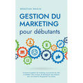 Gestion du marketing pour débutants Comment la gestion du marketing vous permet de créer et d'établir votre marque, de développer des relations avec v