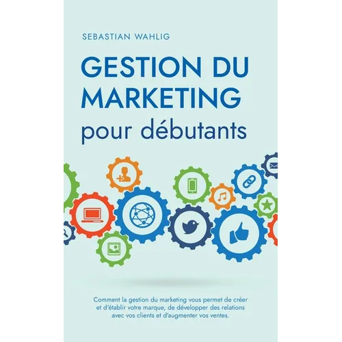 Gestion du marketing pour débutants Comment la gestion du marketing vous permet de créer et d'établir votre marque, de développer des relations avec v