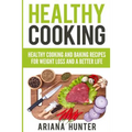 Healthy Cooking: Healthy Cooking And Baking Recipes For Weight Loss And A Better Life