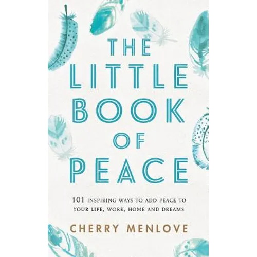 The Little Book of Peace: 101 inspiring ways to add Peace to your life, work, home and dreams