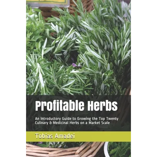 Profitable Herbs: An Introductory Guide to Growing the Top Twenty Culinary & Medicinal Herbs on a Market Scale