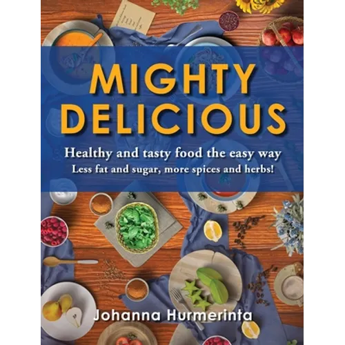 MIGHTY DELICIOUS Healthy and tasty food the easy way: Less fat and sugar, more spices and herbs!