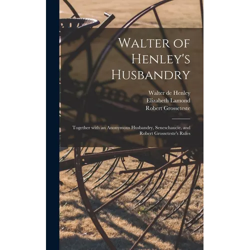 Walter of Henley's Husbandry: Together With an Anonymous Husbandry, Seneschaucie, and Robert Grosseteste's Rules