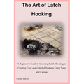 The Art of Latch Hooking: A Beginner's Guide to Learning Latch Hooking to Creating Cozy and Colorful Textures Using Yarn and Canvas