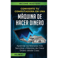 Convierte Tu Computadora en Una Máquina de Hacer Dinero: Aprende Las Maneras Más Sencillas y Rápidas de Crear Dinero Desde Casa Volumen 1