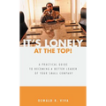 It's Lonely at the Top!: A Practical Guide to Becoming a Better Leader of Your Small Company