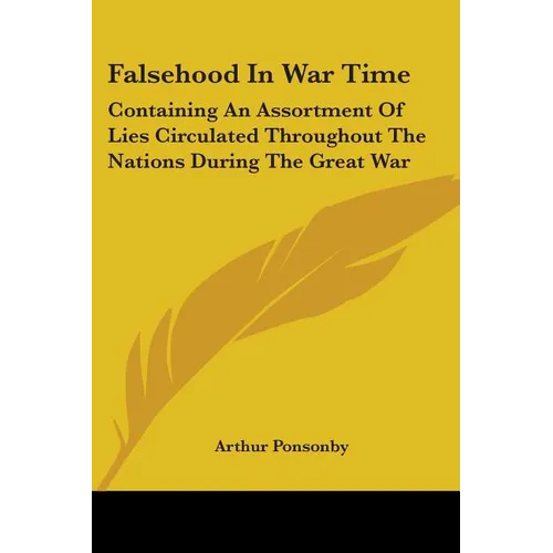 Falsehood In War Time: Containing An Assortment Of Lies Circulated Throughout The Nations During The Great War